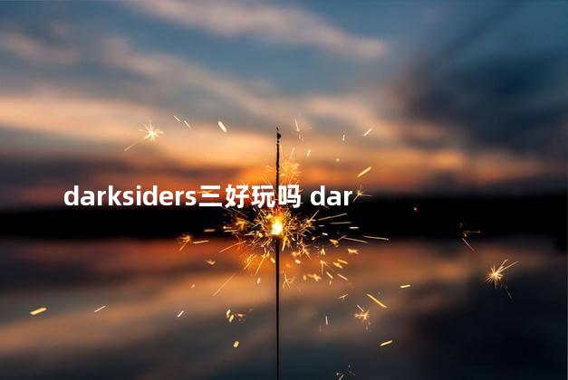 darksiders三好玩吗 darksiders玩哪个